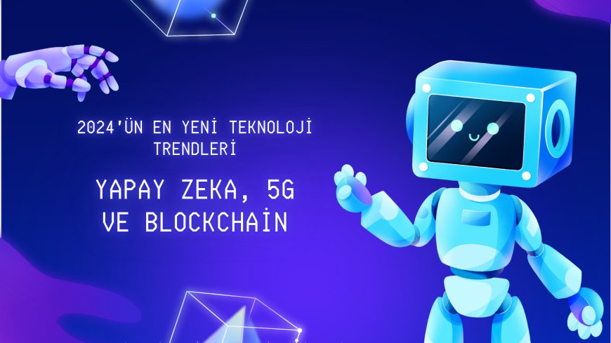 2024'ün En Yeni Teknoloji Trendleri: Yapay Zeka, 5G ve Blockchain
