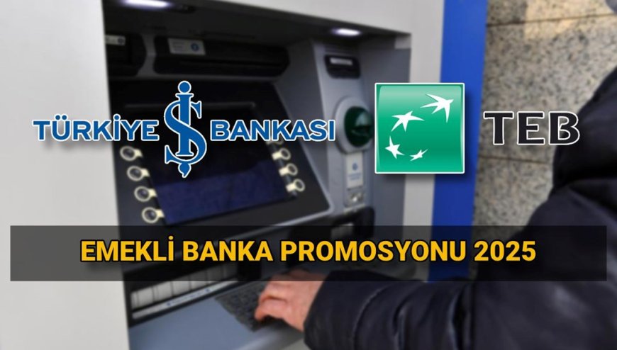 İş Bankası / TEB emekli maaşı promosyon tutarı 2025: Emekli banka promosyon kampanyaları ne kadar?