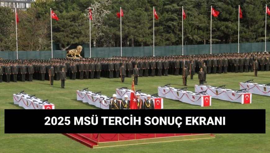 MSÜ tercih sonuçları sorgulama ekranı 2025: MSÜ Harp Okulları ve Meslek Yüksekokulu tercih sonuçları açıklandı mı?