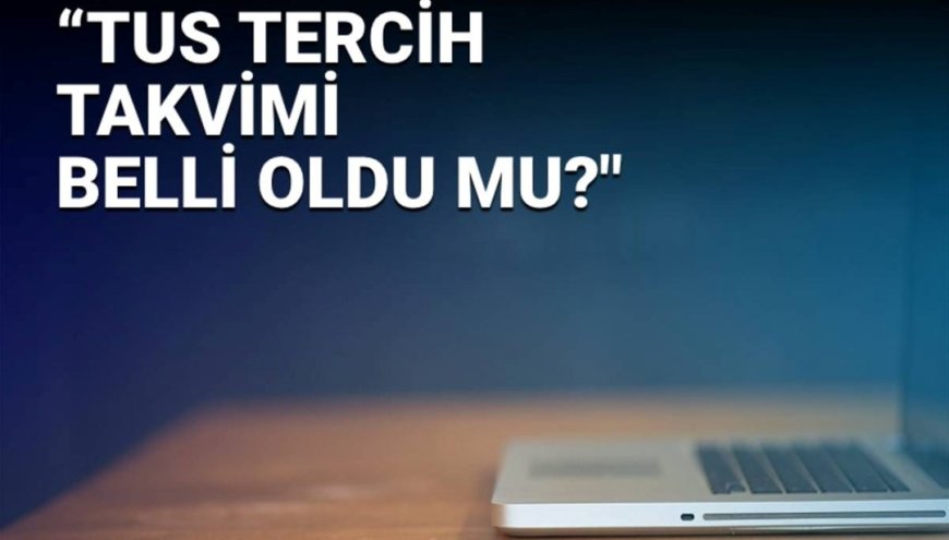 TUS tercihleri ne zaman? TUS tercih takvimi