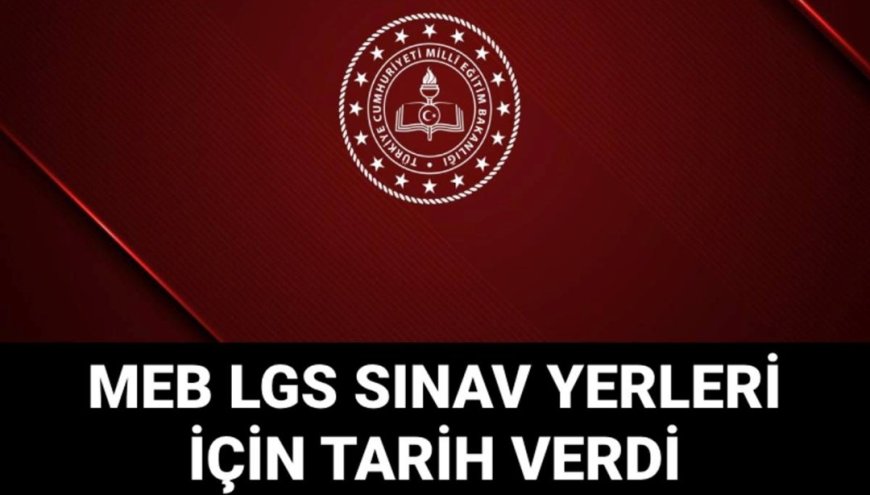 LGS sınav giriş belgeleri ne zaman yayımlanacak? 2025 LGS sınav yerleri için gözler MEB'de